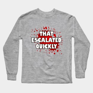 That escalated quickly. Long Sleeve T-Shirt